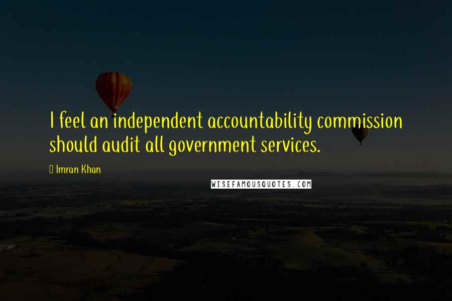 Imran Khan Quotes: I feel an independent accountability commission should audit all government services.