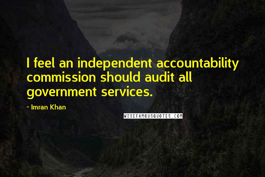 Imran Khan Quotes: I feel an independent accountability commission should audit all government services.