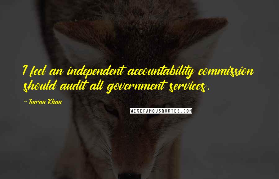 Imran Khan Quotes: I feel an independent accountability commission should audit all government services.