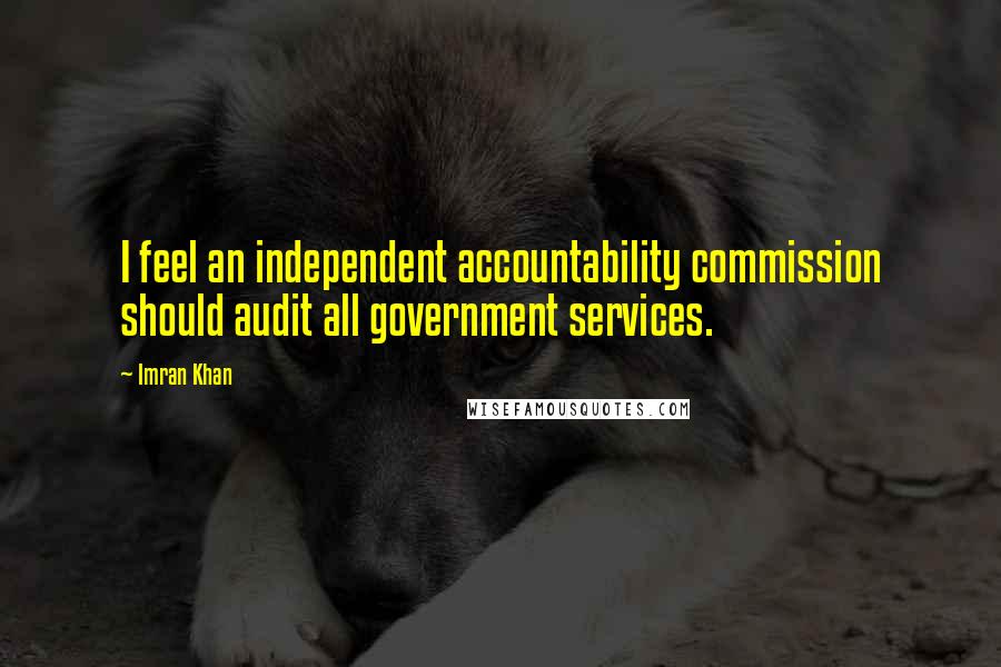 Imran Khan Quotes: I feel an independent accountability commission should audit all government services.