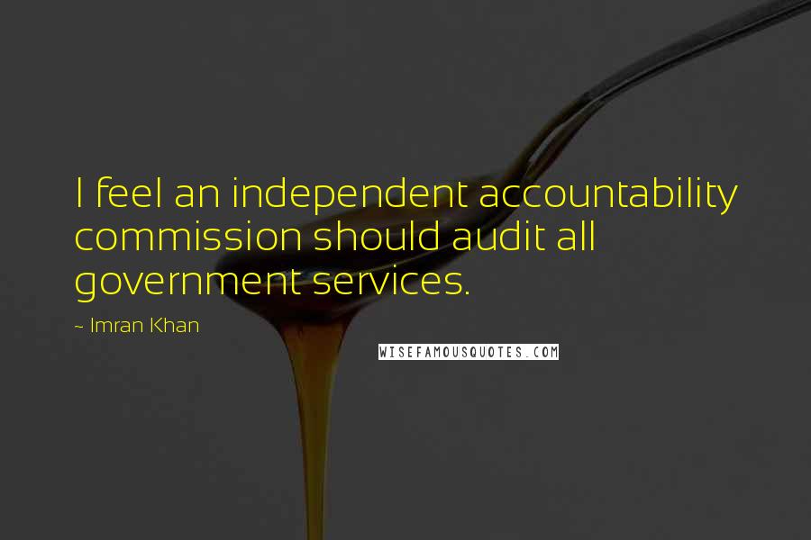 Imran Khan Quotes: I feel an independent accountability commission should audit all government services.