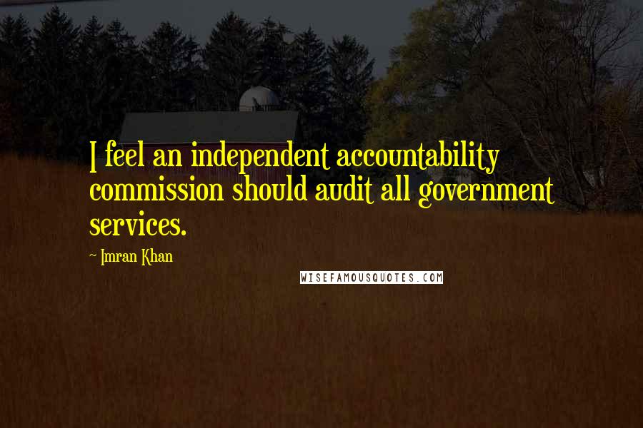 Imran Khan Quotes: I feel an independent accountability commission should audit all government services.