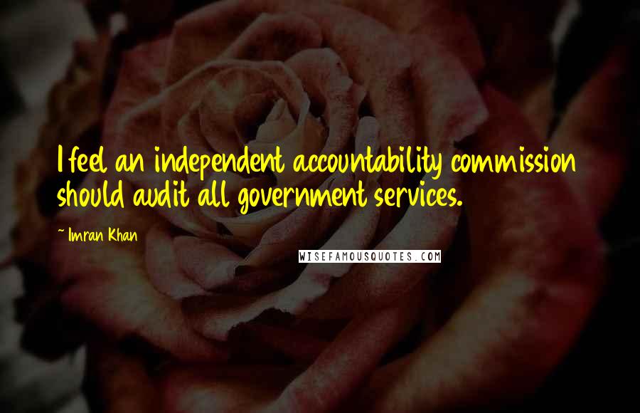 Imran Khan Quotes: I feel an independent accountability commission should audit all government services.