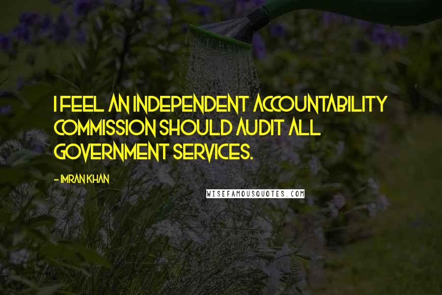 Imran Khan Quotes: I feel an independent accountability commission should audit all government services.