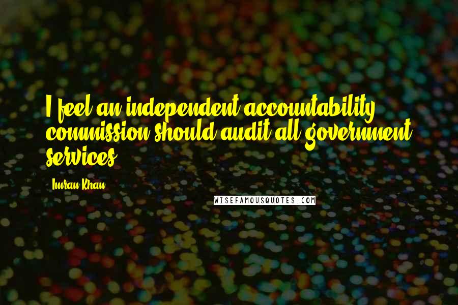 Imran Khan Quotes: I feel an independent accountability commission should audit all government services.