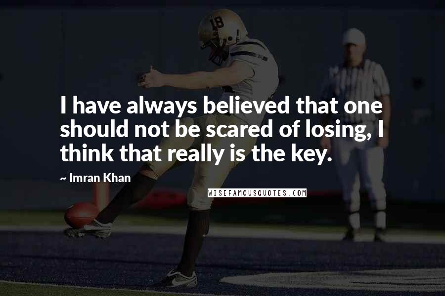 Imran Khan Quotes: I have always believed that one should not be scared of losing, I think that really is the key.