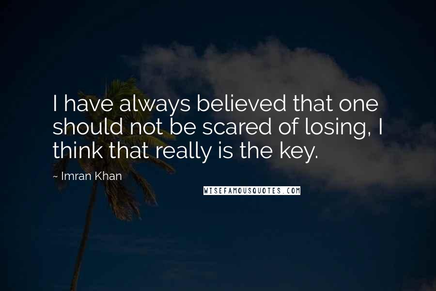 Imran Khan Quotes: I have always believed that one should not be scared of losing, I think that really is the key.