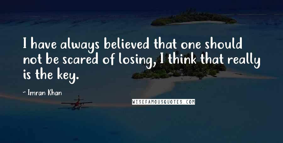 Imran Khan Quotes: I have always believed that one should not be scared of losing, I think that really is the key.