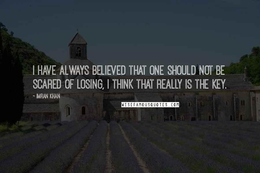 Imran Khan Quotes: I have always believed that one should not be scared of losing, I think that really is the key.