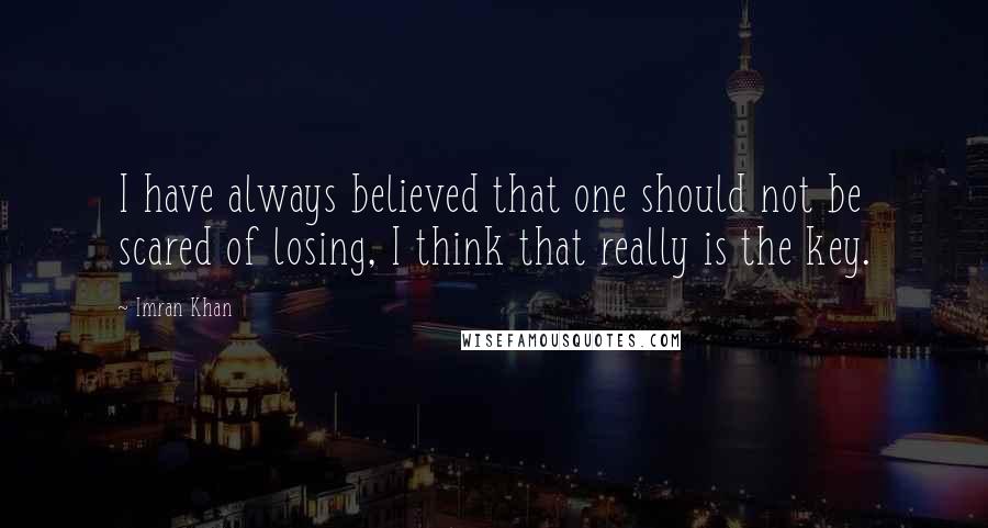 Imran Khan Quotes: I have always believed that one should not be scared of losing, I think that really is the key.