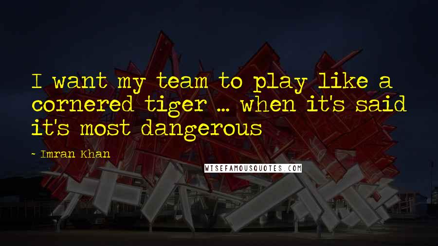 Imran Khan Quotes: I want my team to play like a cornered tiger ... when it's said it's most dangerous