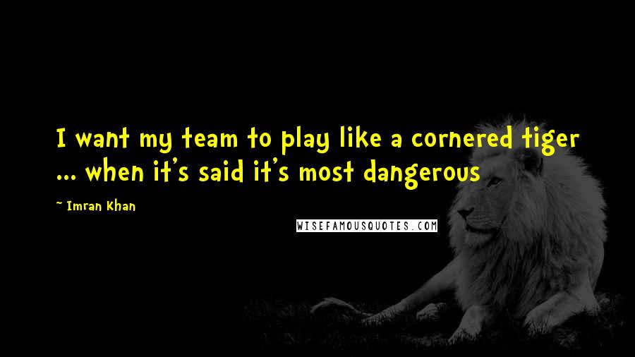 Imran Khan Quotes: I want my team to play like a cornered tiger ... when it's said it's most dangerous