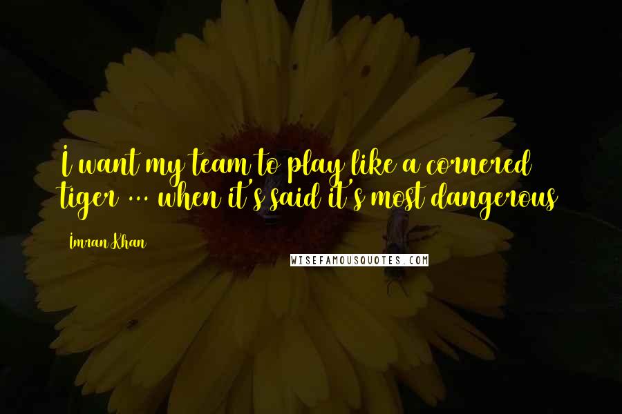 Imran Khan Quotes: I want my team to play like a cornered tiger ... when it's said it's most dangerous