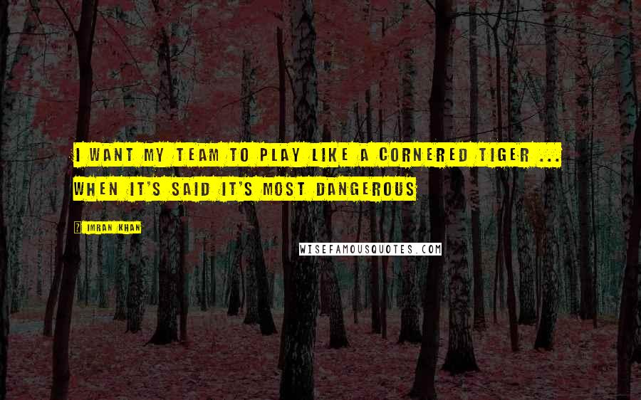 Imran Khan Quotes: I want my team to play like a cornered tiger ... when it's said it's most dangerous