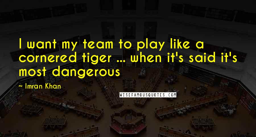 Imran Khan Quotes: I want my team to play like a cornered tiger ... when it's said it's most dangerous