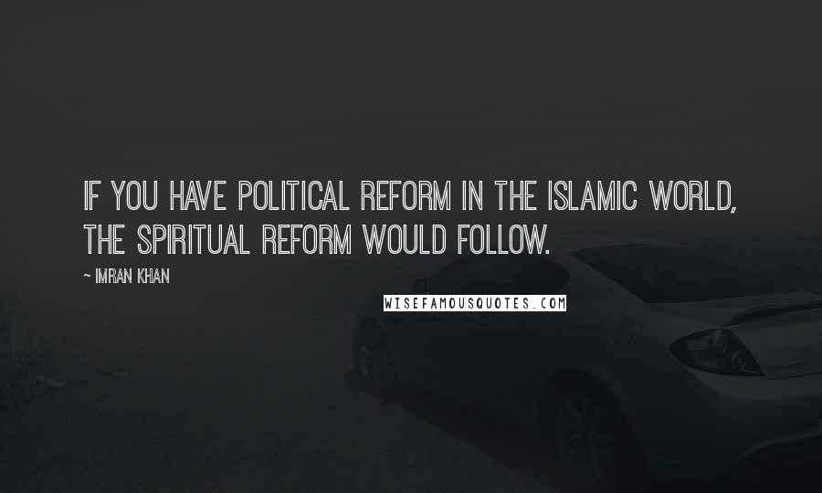 Imran Khan Quotes: If you have political reform in the Islamic world, the spiritual reform would follow.