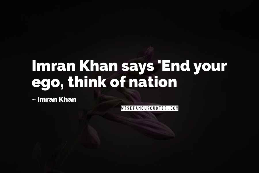 Imran Khan Quotes: Imran Khan says 'End your ego, think of nation