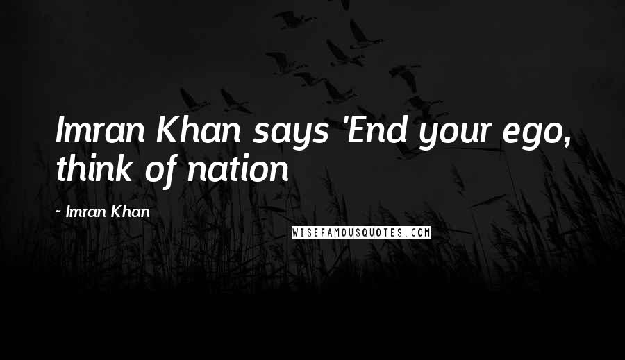 Imran Khan Quotes: Imran Khan says 'End your ego, think of nation