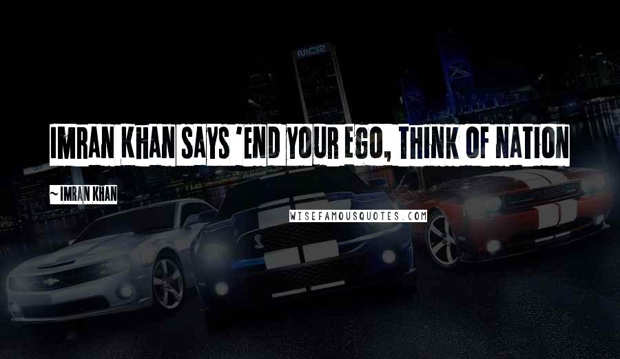 Imran Khan Quotes: Imran Khan says 'End your ego, think of nation