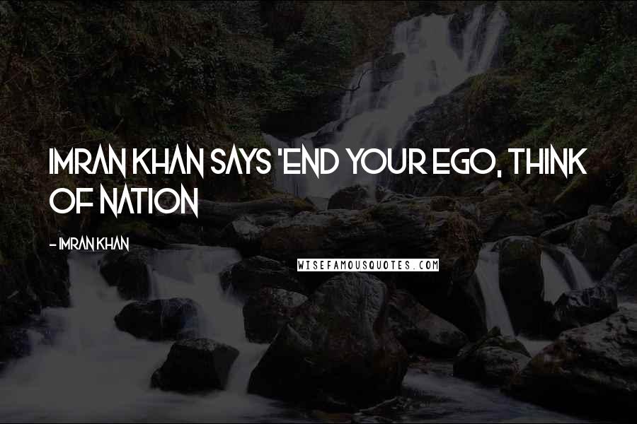 Imran Khan Quotes: Imran Khan says 'End your ego, think of nation