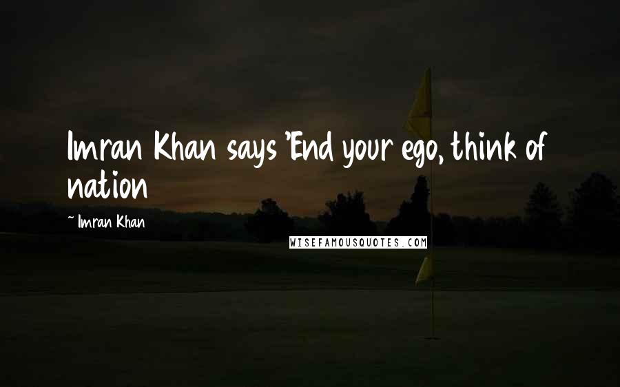 Imran Khan Quotes: Imran Khan says 'End your ego, think of nation