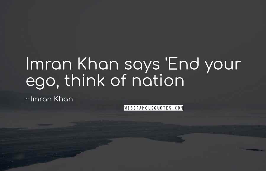 Imran Khan Quotes: Imran Khan says 'End your ego, think of nation