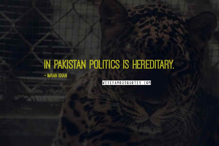 Imran Khan Quotes: In Pakistan politics is hereditary.