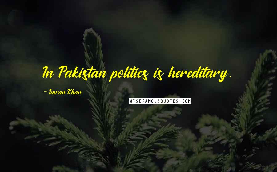 Imran Khan Quotes: In Pakistan politics is hereditary.