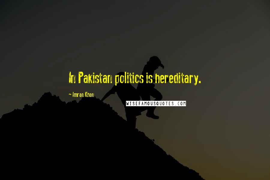 Imran Khan Quotes: In Pakistan politics is hereditary.