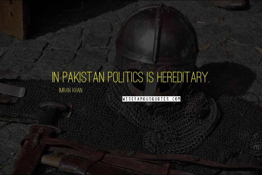 Imran Khan Quotes: In Pakistan politics is hereditary.