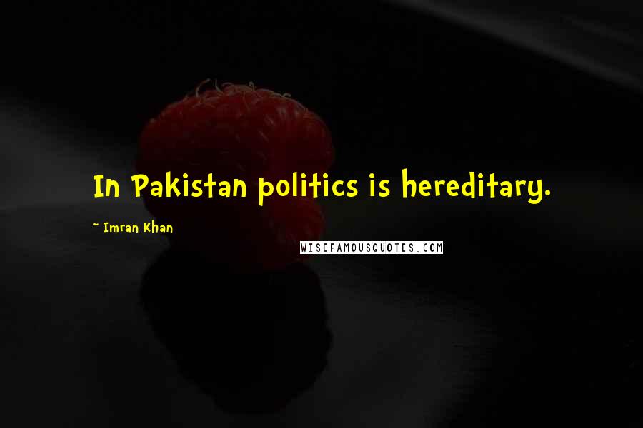 Imran Khan Quotes: In Pakistan politics is hereditary.