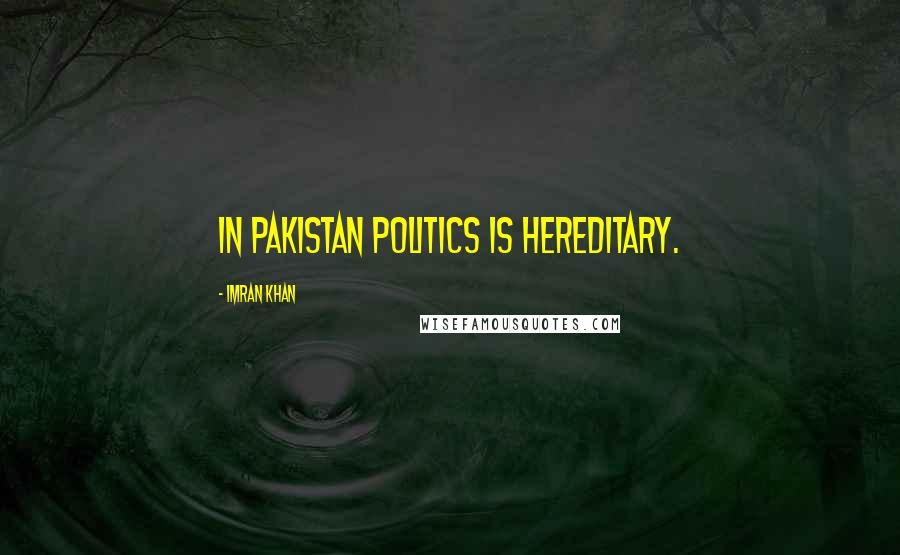 Imran Khan Quotes: In Pakistan politics is hereditary.