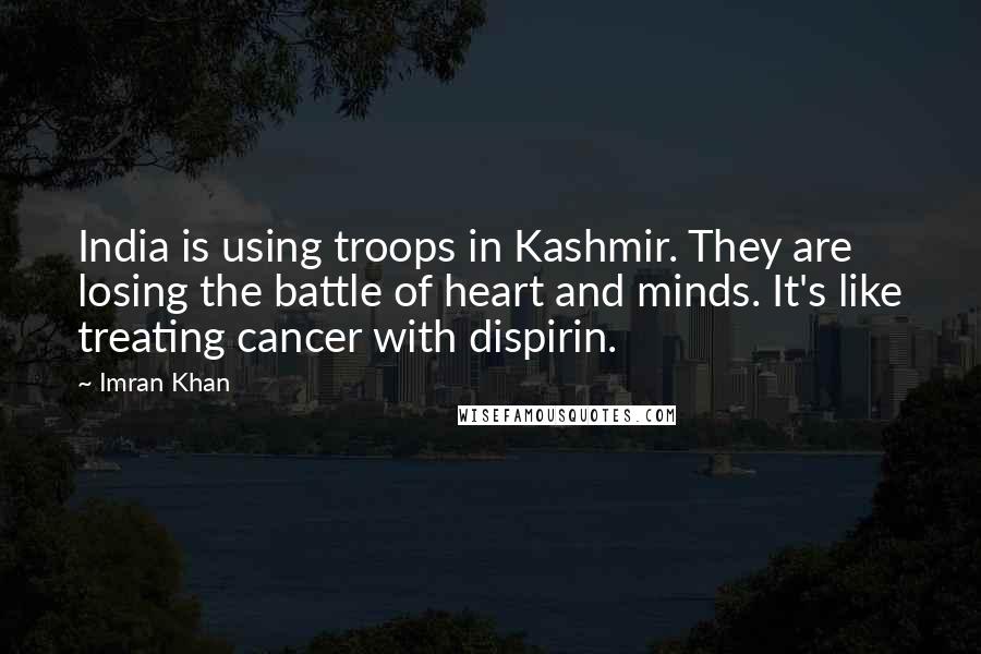 Imran Khan Quotes: India is using troops in Kashmir. They are losing the battle of heart and minds. It's like treating cancer with dispirin.