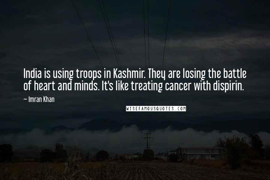 Imran Khan Quotes: India is using troops in Kashmir. They are losing the battle of heart and minds. It's like treating cancer with dispirin.