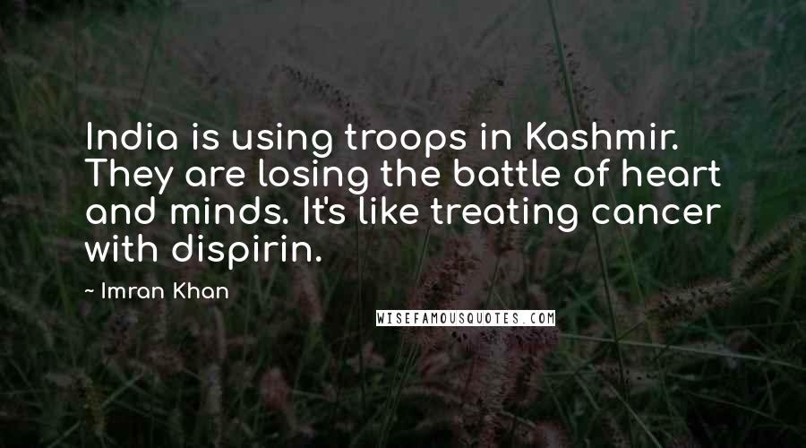 Imran Khan Quotes: India is using troops in Kashmir. They are losing the battle of heart and minds. It's like treating cancer with dispirin.