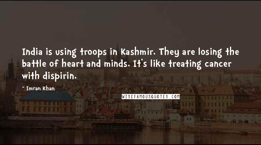 Imran Khan Quotes: India is using troops in Kashmir. They are losing the battle of heart and minds. It's like treating cancer with dispirin.