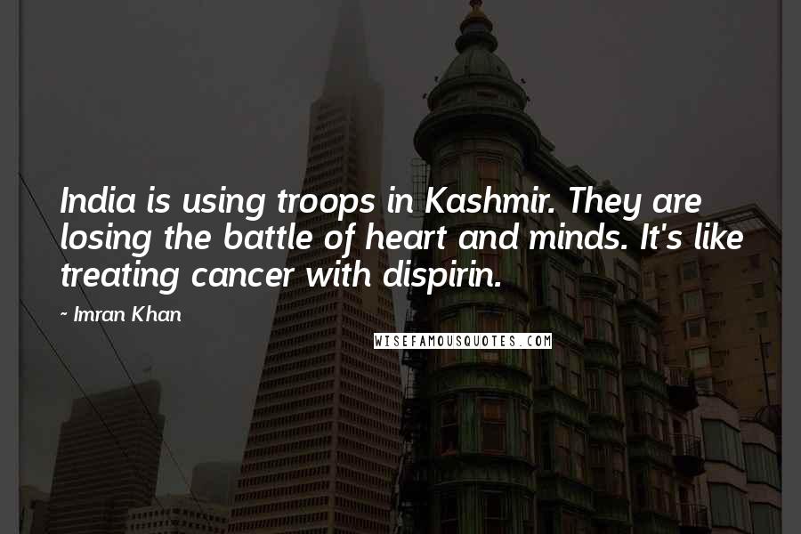 Imran Khan Quotes: India is using troops in Kashmir. They are losing the battle of heart and minds. It's like treating cancer with dispirin.