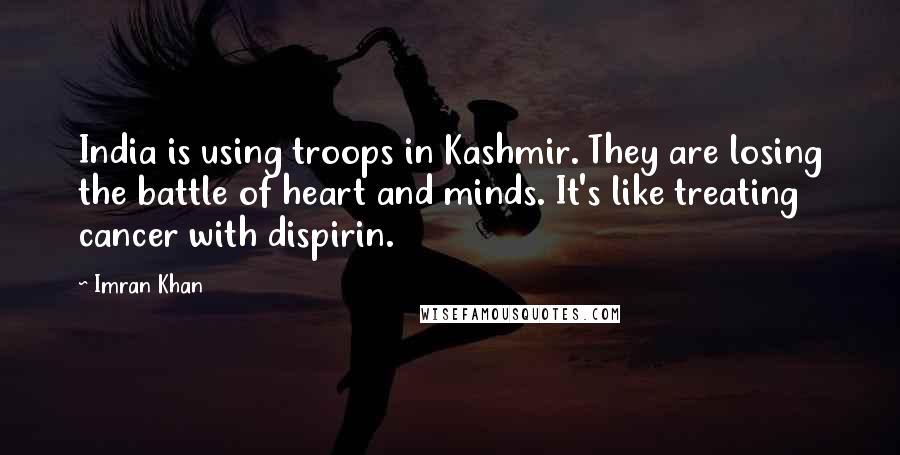 Imran Khan Quotes: India is using troops in Kashmir. They are losing the battle of heart and minds. It's like treating cancer with dispirin.
