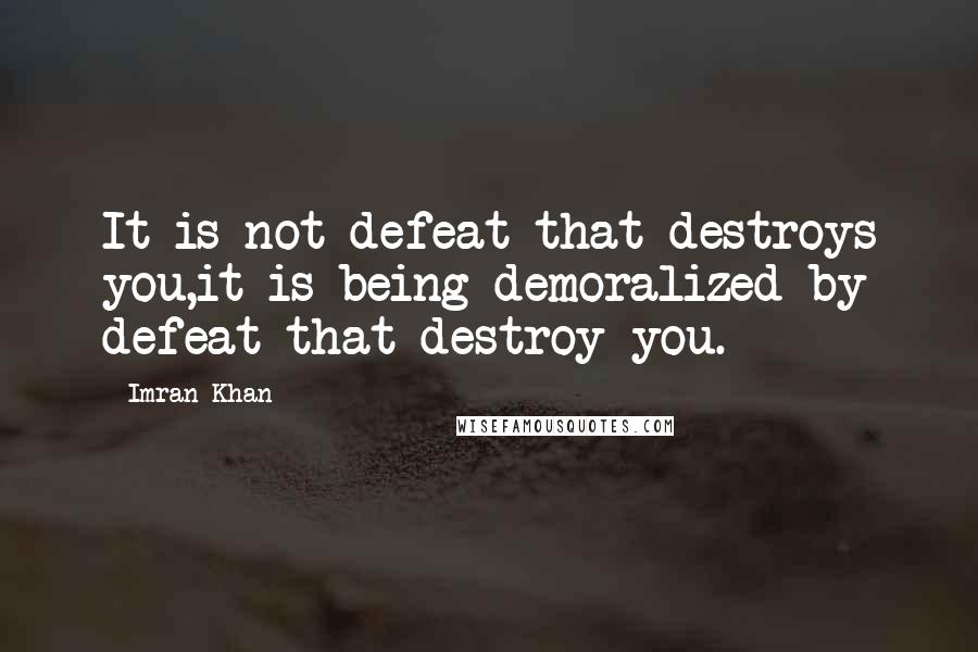 Imran Khan Quotes: It is not defeat that destroys you,it is being demoralized by defeat that destroy you.