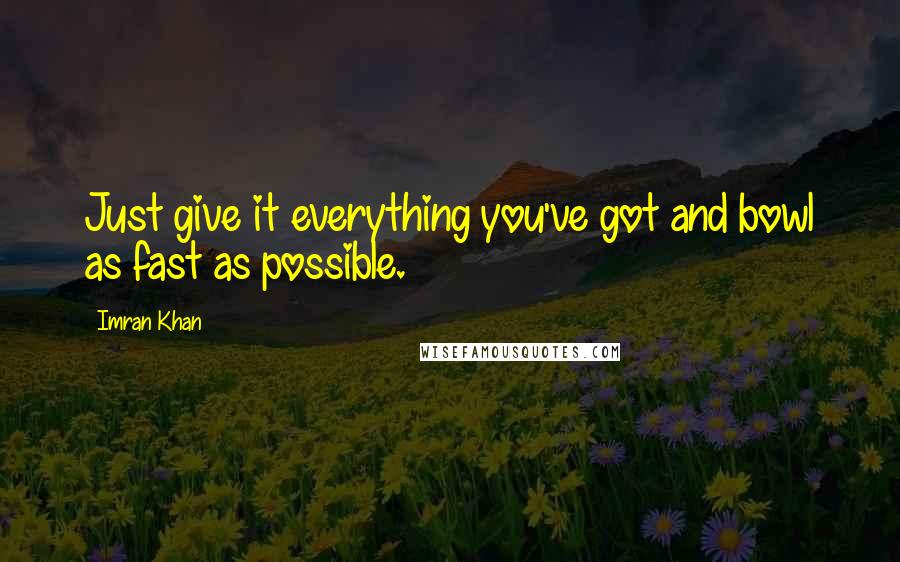 Imran Khan Quotes: Just give it everything you've got and bowl as fast as possible.