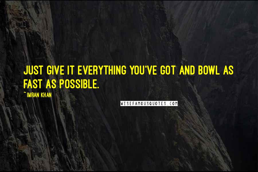 Imran Khan Quotes: Just give it everything you've got and bowl as fast as possible.