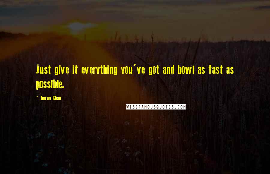 Imran Khan Quotes: Just give it everything you've got and bowl as fast as possible.