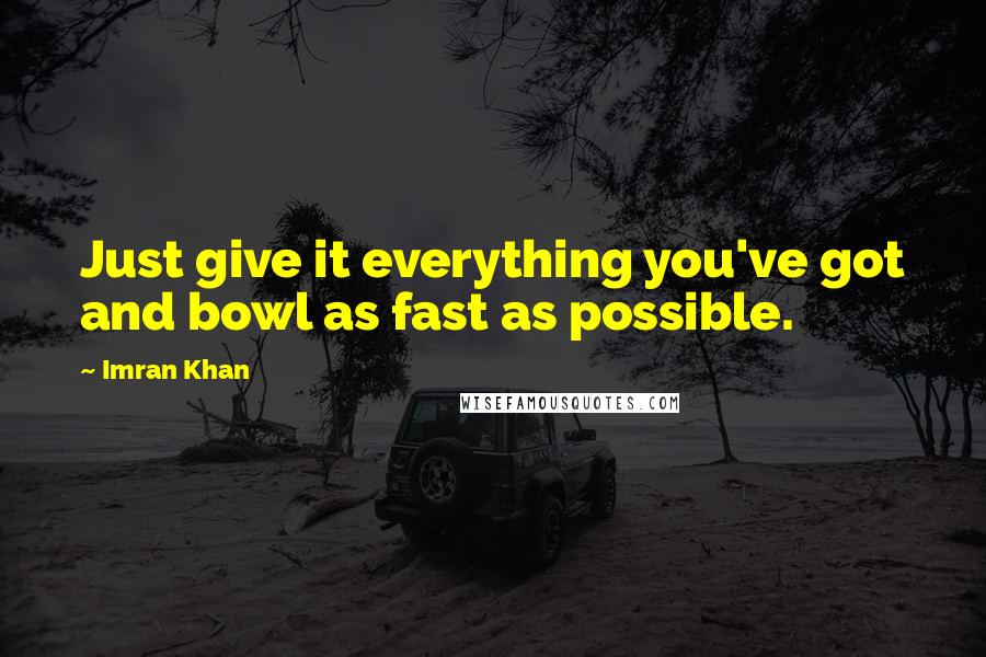 Imran Khan Quotes: Just give it everything you've got and bowl as fast as possible.