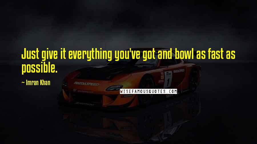 Imran Khan Quotes: Just give it everything you've got and bowl as fast as possible.