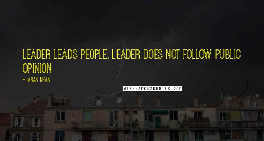 Imran Khan Quotes: Leader leads people. Leader does not follow public opinion