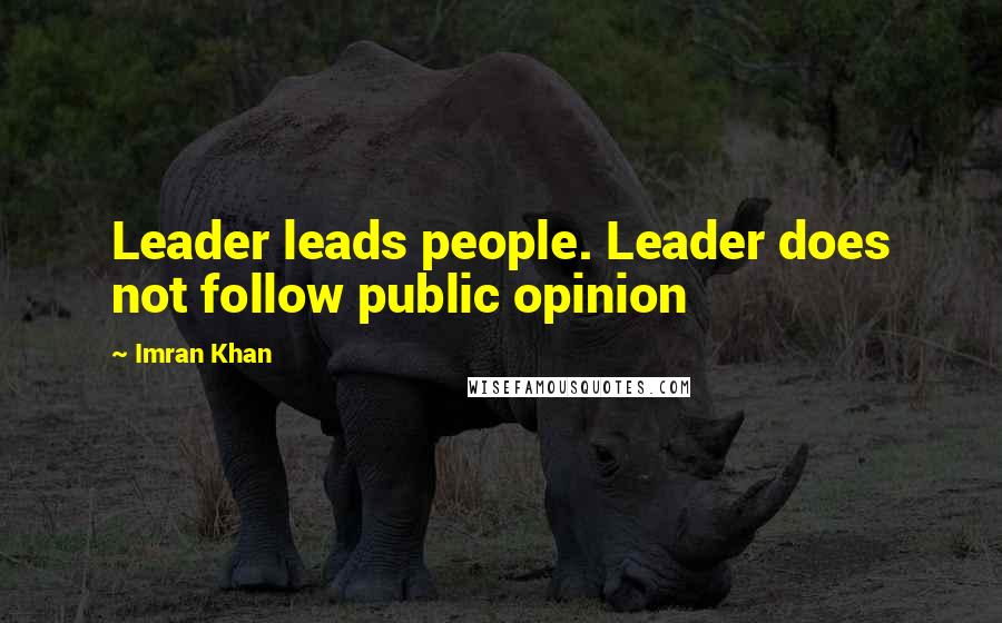 Imran Khan Quotes: Leader leads people. Leader does not follow public opinion