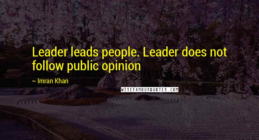 Imran Khan Quotes: Leader leads people. Leader does not follow public opinion