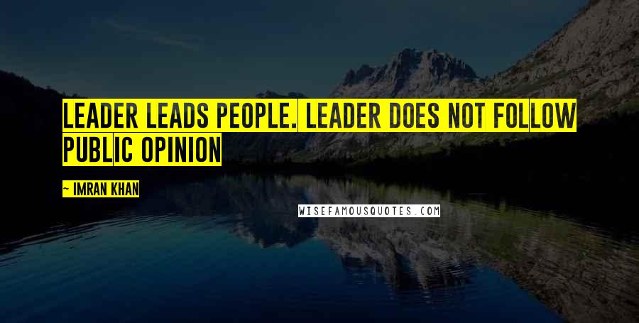 Imran Khan Quotes: Leader leads people. Leader does not follow public opinion