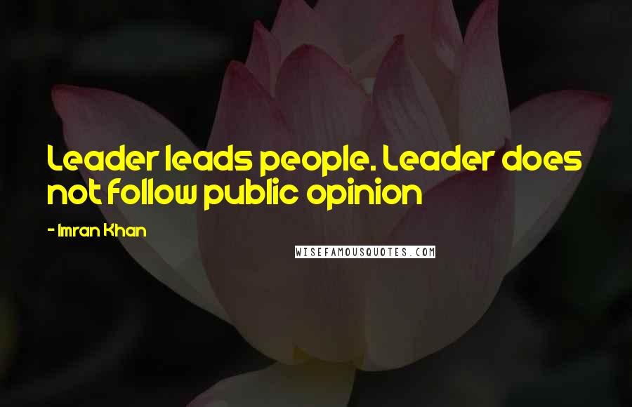 Imran Khan Quotes: Leader leads people. Leader does not follow public opinion