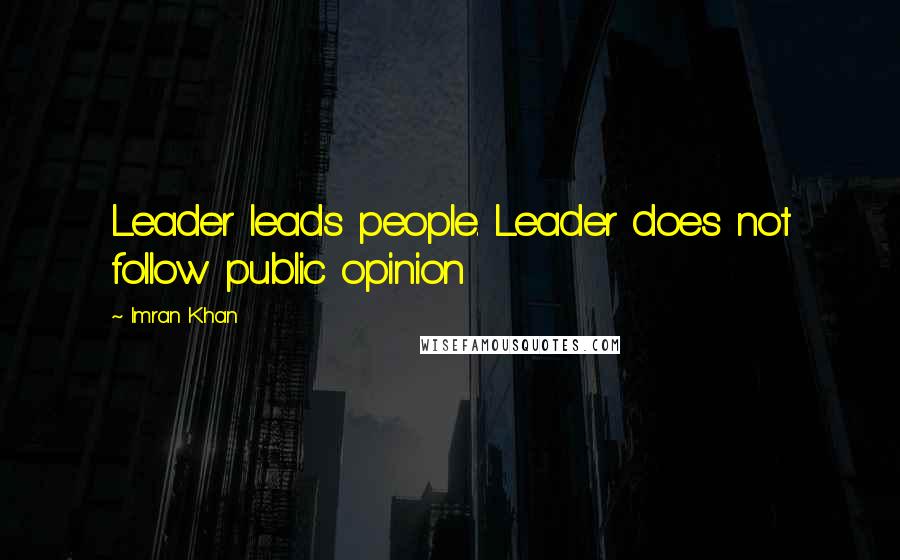 Imran Khan Quotes: Leader leads people. Leader does not follow public opinion